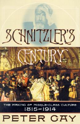 Schnitzler's Century: The Making of Middle-Class Culture, 1815-1914 - Gay, Peter