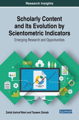 Scholarly Content and Its Evolution by Scientometric Indicators: Emerging Research and Opportunities - Wani, Zahid Ashraf, and Zainab, Tazeem