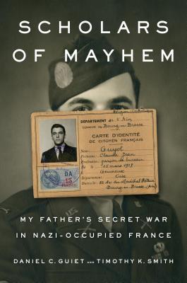 Scholars of Mayhem: My Father's Secret War in Nazi-Occupied France - Guiet, Daniel C, and Smith, Timothy K