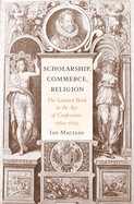 Scholarship, Commerce, Religion: The Learned Book in the Age of Confessions, 1560-1630