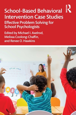 School-Based Behavioral Intervention Case Studies: Effective Problem Solving for School Psychologists - Axelrod, Michael I (Editor), and Coolong-Chaffin, Melissa (Editor), and Hawkins, Renee O (Editor)