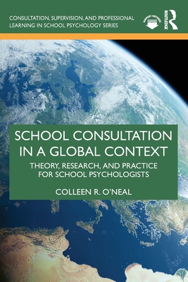 School Consultation in a Global Context: Theory, Research, and Practice for School Psychologists - R O'Neal, Colleen