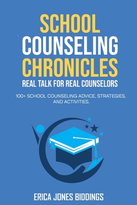 School Counseling Chronicles: Real Talk for Real Counselors: 100 + School Counseling Advice, Strategies and Activities - Biddings, Erica Jones
