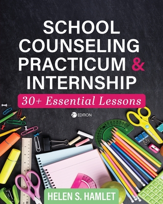 School Counseling Practicum and Internship: 30 Plus Essential Lessons - Hamlet, Helen S