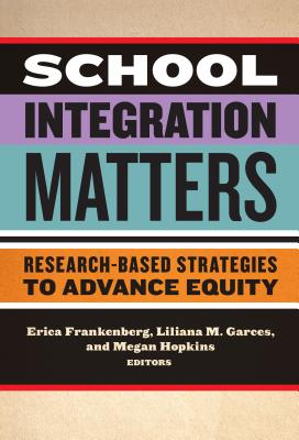 School Integration Matters: Research-Based Strategies to Advance Equity - Frankenberg, Erica (Editor), and Garces, Liliana M (Editor), and Hopkins, Megan (Editor)