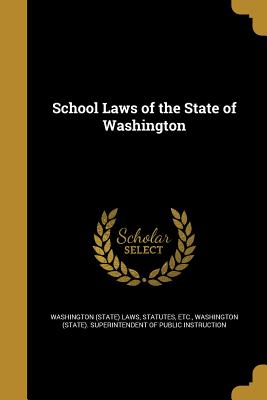 School Laws of the State of Washington - Washington (State) Laws, Statutes Etc (Creator), and Washington (State) Superintendent of Pu (Creator)