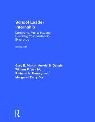 School Leader Internship: Developing, Monitoring, and Evaluating Your Leadership Experience - Martin, Gary E., and Danzig, Arnold B., and Flanary, Richard A.