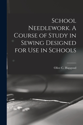 School Needlework. A Course of Study in Sewing Designed for Use in Schools - Hapgood, Olive C