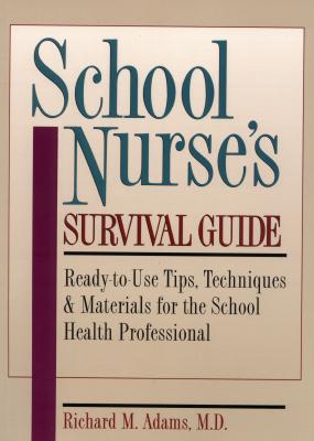 School Nurse's Survival Guide: Ready-To-Use Tips, Techniques & Materials for the School Health Professional - Adams, Richard M, Dr.