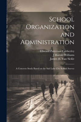 School Organization and Administration; a Concrete Study Based on the Salt Lake City School Survey - Terman, Lewis Madison, and Cubberley, Ellwood Patterson, and Sears, Jesse Brundage