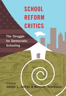 School Reform Critics: The Struggle for Democratic Schooling - DeVitis, Joseph L (Editor), and Teitelbaum, Kenneth (Editor)
