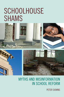 Schoolhouse Shams: Myths and Misinformation in School Reform - Downs, Peter