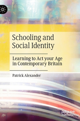 Schooling and Social Identity: Learning to ACT Your Age in Contemporary Britain - Alexander, Patrick