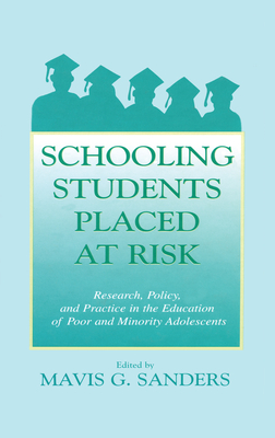 Schooling Students Placed at Risk: Research, Policy, and Practice in the Education of Poor and Minority Adolescents - Sanders, Mavis G, Dr. (Editor)