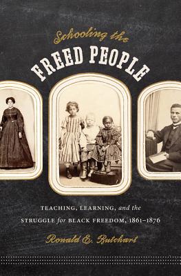 Schooling the Freed People: Teaching, Learning, and the Struggle for Black Freedom, 1861-1876 - Butchart, Ronald E