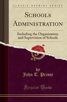 Schools Administration: Including the Organization and Supervision of Schools (Classic Reprint) - Prince, John T