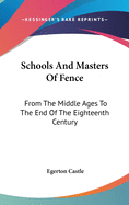Schools And Masters Of Fence: From The Middle Ages To The End Of The Eighteenth Century
