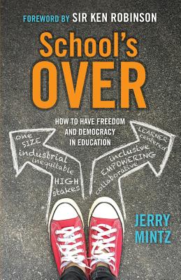 School's Over: How to Have Freedom and Democracy in Education - Mintz, Jerry, and Robinson, Ken (Foreword by)