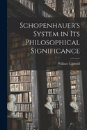 Schopenhauer's System in Its Philosophical Significance