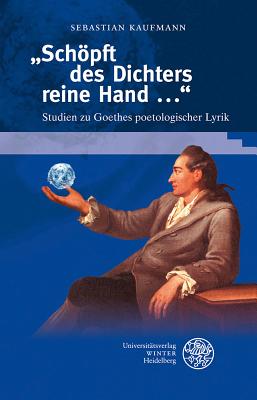 'schopft Des Dichters Reine Hand ...': Studien Zu Goethes Poetologischer Lyrik - Kaufmann, Sebastian