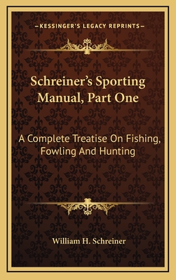 Schreiner's Sporting Manual, Part One: A Complete Treatise on Fishing, Fowling and Hunting - Schreiner, William H