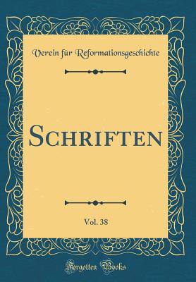 Schriften, Vol. 38 (Classic Reprint) - Reformationsgeschichte, Verein Fur