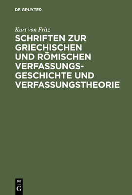 Schriften Zur Griechischen Und Rmischen Verfassungsgeschichte Und Verfassungstheorie - Fritz, Kurt Von