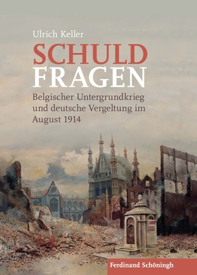 Schuldfragen: Belgischer Untergrundkrieg Und Deutsche Vergeltung Im August 1914 - Keller, Ulrich