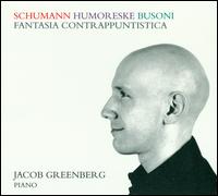 Schumann: Humoreske; Busoni: Fantasia Contrappuntistica - Jacob Greenberg (piano)