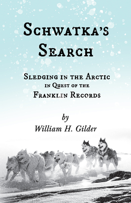 Schwatka's Search - Sledging in the Arctic in Quest of the Franklin Records - Gilder, William H, and Laughton, John Knox (Contributions by)