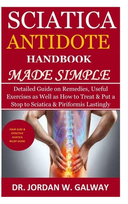 Sciatica Antidote Handbook Made Simple: Detailed Guide on Remedies, Useful Exercises as Well as How to Treat & Put a Stop to Sciatica & Piriformis Lastingly - Galway, Jordan W, Dr.