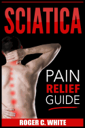 Sciatica: Pain Relief Guide (Exercises, Back Pain Relief, Natural Remedies, Home Treatment)