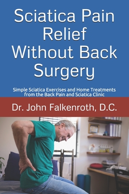 Sciatica Pain Relief Without Back Surgery: Simple Sciatica Exercises and Home Treatments from the Back Pain and Sciatica Clinic - Falkenroth D C, Estrella (Contributions by), and Falkenroth D C, John