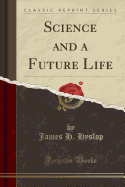 Science and a Future Life (Classic Reprint)