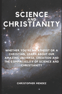 Science and Christianity: Whether You're an Atheist or a Christian, Learn About Our Amazing Universe, Creation and the Compatibility of Science and Christianity