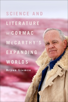 Science and Literature in Cormac McCarthy's Expanding Worlds - Giemza, Bryan