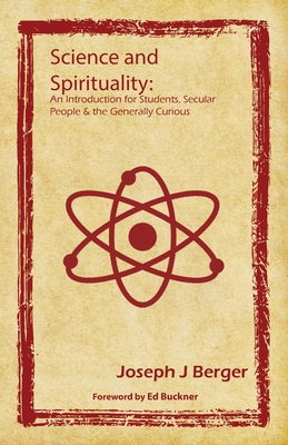 Science and Spirituality: An Introduction for Students, Secular People & the Generally Curious - Berger, Joseph J, and Buckner, Ed (Foreword by)