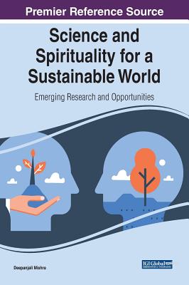 Science and Spirituality for a Sustainable World: Emerging Research and Opportunities - Mishra, Deepanjali (Editor)