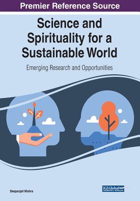 Science and Spirituality for a Sustainable World: Emerging Research and Opportunities - Mishra, Deepanjali (Editor)