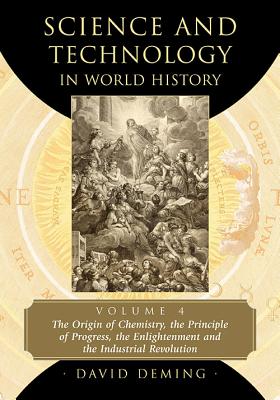 Science and Technology in World History, Volume 4: The Origin of Chemistry, the Principle of Progress, the Enlightenment and the Industrial Revolution - Deming, David