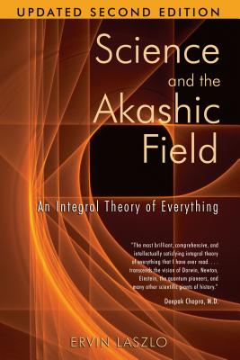 Science and the Akashic Field: An Integral Theory of Everything - Laszlo, Ervin, PH.D.