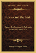 Science and the Faith: Essays on Apologetic Subjects with an Introduction