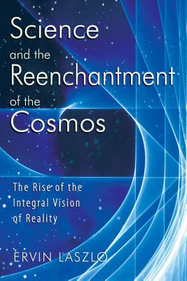 Science and the Reenchantment of the Cosmos: The Rise of the Integral Vision of Reality - Laszlo, Ervin, PH.D.