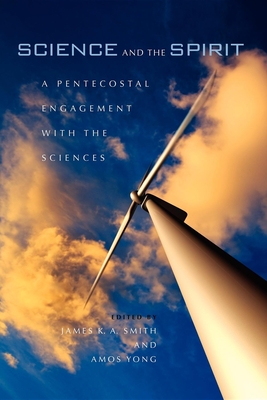 Science and the Spirit: A Pentecostal Engagement with the Sciences - Smith, James K a (Editor), and Yong, Amos (Editor)