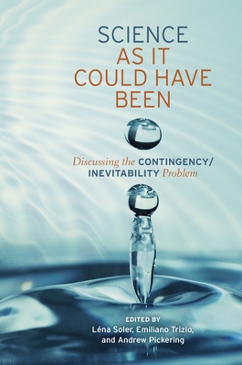 Science as It Could Have Been: Discussing the Contingency/Inevitability Problem - Soler, Lena (Editor), and Trizio, Emiliano (Editor), and Pickering, Andrew (Editor)