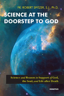 Science at the Doorstep to God: Science and Reason in Support of God, the Soul, and Life After Death