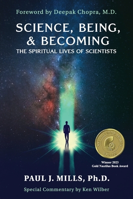 Science, Being, & Becoming: The Spiritual Lives of Scientists - Mills, Paul J, and Chopra, Deepak (Foreword by), and Wilber, Ken (Commentaries by)