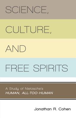 Science, Culture, and Free Spirits: A Study of Nietzsche's Human, All-Too-Human - Cohen, Jonathan R