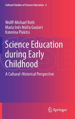 Science Education during Early Childhood: A Cultural-Historical Perspective - Roth, Wolff-Michael, and Mafra Goulart, Maria Ines, and Plakitsi, Katerina