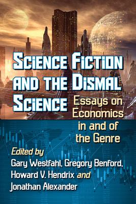 Science Fiction and the Dismal Science: Essays on Economics in and of the Genre - Westfahl, Gary (Editor), and Benford, Gregory (Editor), and Hendrix, Howard V (Editor)